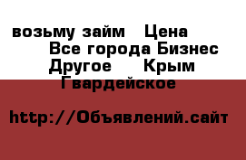 возьму займ › Цена ­ 200 000 - Все города Бизнес » Другое   . Крым,Гвардейское